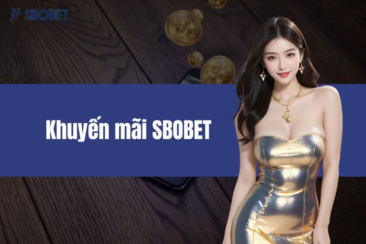 Khuyến Mãi SBOBET - Danh Sách Những Ưu Đãi Mới Nhất