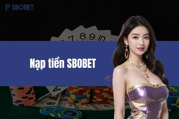 Nạp Tiền Sbobet - Hướng Dẫn Nạp Tiền Từ A Đến Z Đơn Giản