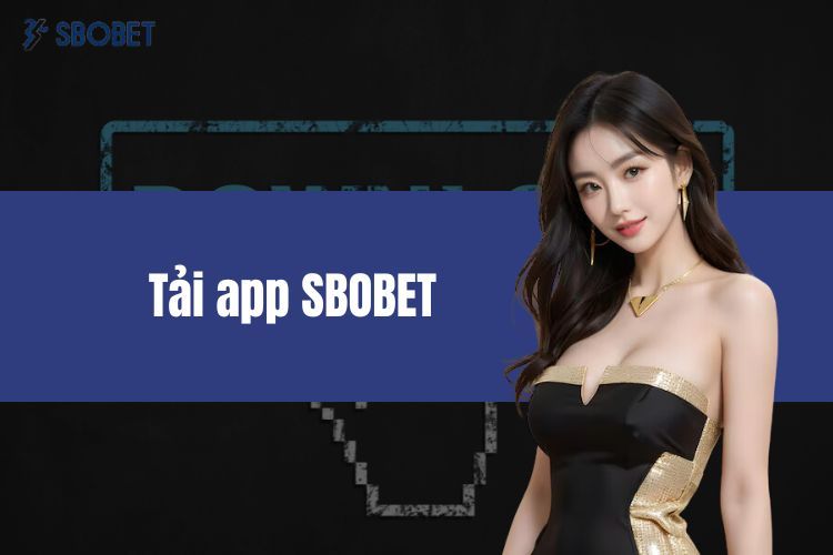 Tải App SBOBET - Hướng Dẫn Quy Trình Thao Tác Nhanh Gọn Nhất